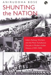 Shunting the Nation India's Railway Workers and the Most Tumultuous Decade in Modern Indian History (ISBN: 9789354475429)