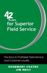 42 Rules for Superior Field Service: The Keys to Profitable Field Service and Customer Loyalty (2013)