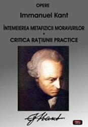 Intemeierea metafizicii moravurilor Critica ratiunii practice - Immanuel Kant (2013)