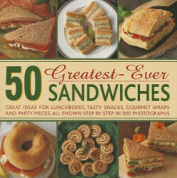 50 Greatest-Ever Sandwiches: Great Ideas for Lunchboxes Tasty Snacks Gourmet Wraps and Party Pieces All Shown Step by Step in 300 Photographs (2013)