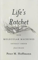 Life's Ratchet: How Molecular Machines Extract Order from Chaos (2012)