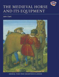 Medieval Horse and its Equipment, c. 1150-1450 - John Clark (2011)
