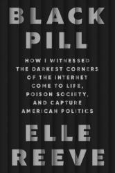Black Pill: How I Witnessed the Darkest Corners of the Internet Come to Life, Poison Society, and Capture American Politics - Reeve, Elle (ISBN: 9781982198886)