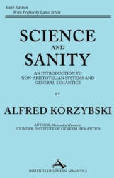 Science and Sanity: An Introduction to Non-Aristotelian Systems and General Semantics Sixth Edition - Alfred Korzybski (ISBN: 9781970164220)