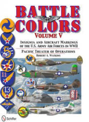 Battle Colors Vol 5: Pacific Theater of erations: Insignia and Aircraft Markings of the U. S. Army Air Forces in World War II - Robert A Watkins (2013)