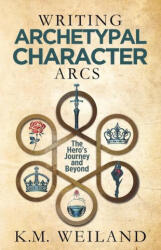 Writing Archetypal Character Arcs: The Hero's Journey and Beyond - K. M. Weiland (ISBN: 9781944936143)