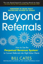 Beyond Referrals: How to Use the Perpetual Revenue System to Convert Referrals into High-Value Clients - Bill Cates (2013)