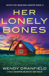 Her Lonely Bones: A totally jaw-dropping and addictive crime thriller - Wendy Dranfield (ISBN: 9781837907847)