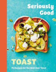 Seriously Good Toast: Over 70 Recipes for the Best Ever Toast (ISBN: 9781837831616)