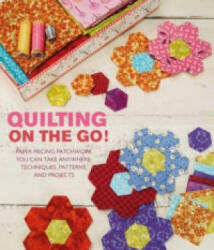 Quilting On The Go! - Paper Piecing Patchwork You Can Take Anywhere: Techniques Patterns and Projects (2013)
