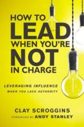 How to Lead When You're Not in Charge - Clay Scroggins (ISBN: 9780310531579)