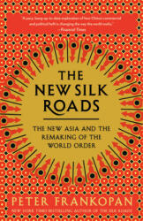 The New Silk Roads: The New Asia and the Remaking of the World Order - Peter Frankopan (ISBN: 9780525566700)