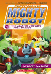 Ricky Ricotta's Mighty Robot Vs. the Uranium Unicorns from Uranus - Dav Pilkey, Dan Santat (ISBN: 9780545630153)