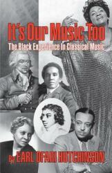 It's Our Music Too: The Black Experience in Classical Music (ISBN: 9780692781876)