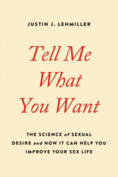 Tell Me What You Want: The Science of Sexual Desire and How It Can Help You Improve Your Sex Life - Justin J. Lehmiller (ISBN: 9780738234960)