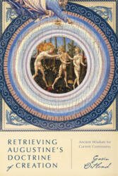Retrieving Augustine`s Doctrine of Creation - Ancient Wisdom for Current Controversy (ISBN: 9780830853243)