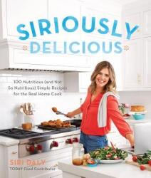 Siriously Delicious: 100 Nutritious (and Not So Nutritious) Simple Recipes for the Real Home Cook (ISBN: 9780848755805)