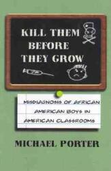 Kill Them Before They Grow: The Misdiagnosis of African American Boys in Americas Classrooms (ISBN: 9780913543542)