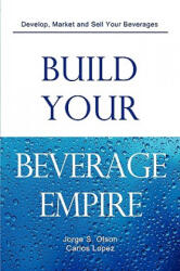 Build Your Beverage Empire - Jorge S Olson, Carlos Lopez, Gloria Olson (ISBN: 9780982142516)