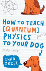 How to Teach Physics to Your Dog - Chad Orzel (ISBN: 9781416572299)