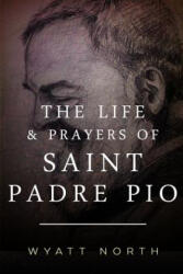 The Life and Prayers of Saint Padre Pio - Wyatt North (ISBN: 9781484938843)