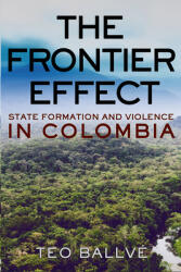 The Frontier Effect: State Formation and Violence in Colombia (ISBN: 9781501747540)