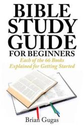 Bible Study Guide for Beginners: Each of the 66 Books Explained for Getting Started - Brian Gugas (ISBN: 9781507504307)