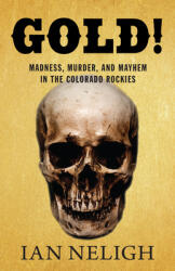 Gold! : Madness, Murder, and Mayhem in the Colorado Rockies (ISBN: 9781513260655)