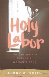 Holy Labor: How Childbirth Shapes a Woman's Soul (ISBN: 9781577997382)