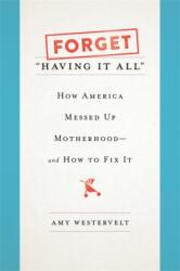 Forget Having It All: How America Messed Up Motherhood--And How to Fix It (ISBN: 9781580057868)