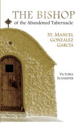 The Bishop of the Abandoned Tabernacle: Saint Manuel Gonzalez Garcia (ISBN: 9781594173141)