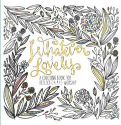 Whatever Is Lovely: A Coloring Book for Reflection and Worship (ISBN: 9781601429285)