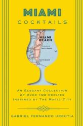 Miami Cocktails: An Elegant Collection of Over 100 Recipes Inspired by the Magic City (ISBN: 9781604338263)