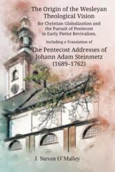 The Origin of the Wesleyan Theological Vision for Christian Globalization and the Pursuit of Pentecost in Early Pietist Revivalism, Including a Translation of The Pentecost Addresses of Johann Adam Steinmetz (ISBN: 9781609471514)