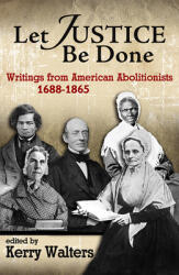 Let Justice Be Done: Writings from American Abolitionists, 1688-1865 (ISBN: 9781626983649)