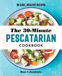 The 30-Minute Pescatarian Cookbook: 95 Easy, Healthy Recipes (ISBN: 9781647395179)