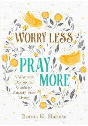 Worry Less, Pray More: A Woman's Devotional Guide to Anxiety-Free Living - Donna K. Maltese (ISBN: 9781683228615)