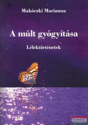 Makóczki Marianna - A múlt gyógyítása - Lélektörténetek (ISBN: 9786158230247)