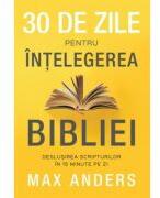 30 de zile pentru intelegerea Bibliei. Deslusirea Scripturilor in 15 minute pe zi - Max Anders (ISBN: 9786306521166)