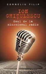 Ion Ghiţulescu, omul de la microfonul radio (ISBN: 9786066094450)