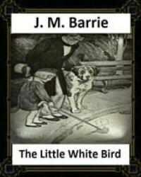 The Little White Bird by J. M. Barrie - J M Barrie (ISBN: 9781530762682)
