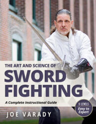 The Art and Science of Sword Fighting: A Complete Instructional Guide - Joe Varady (ISBN: 9781594399879)