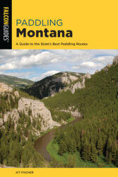 Paddling Montana: A Guide to the State's Best Paddling Routes (ISBN: 9781493059706)