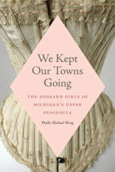 We Kept Our Towns Going: The Gossard Girls of Michigan's Upper Peninsula (ISBN: 9781611864205)