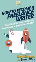 How To Become a Freelance Writer: Your Step By Step Guide To Becoming a Freelance Writer (ISBN: 9781647580995)