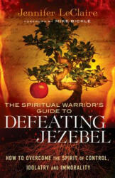 Spiritual Warrior`s Guide to Defeating Jezeb - How to Overcome the Spirit of Control, Idolatry and Immorality - Jennifer LeClaire (2013)