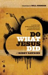 Do What Jesus Did - A Real-Life Field Guide to Healing the Sick, Routing Demons and Changing Lives Forever - Robby Dawkins (2013)