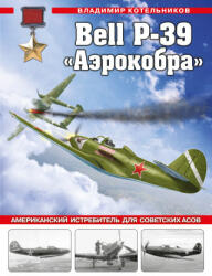 Bell P-39 "Аэрокобра". Американский истребитель для советских асов - В. Р. Котельников (2023)