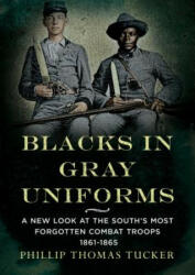 Blacks in Gray Uniforms: A New Look at the South's Most Forgotten Combat Troops 1861-1865 - Phillip Thomas Tucker (2018)
