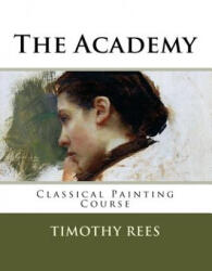 The Academy: Classical Painting Course - Timothy E Rees (ISBN: 9781986293563)